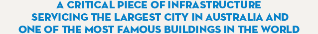 A CRITICAL PIECE OF INFRASTRUCTURE SERVICING THE LARGEST CITY IN AUSTRALIA AND ONE OF THE MOST FAMOUS BUILDINGS IN THE WORLD